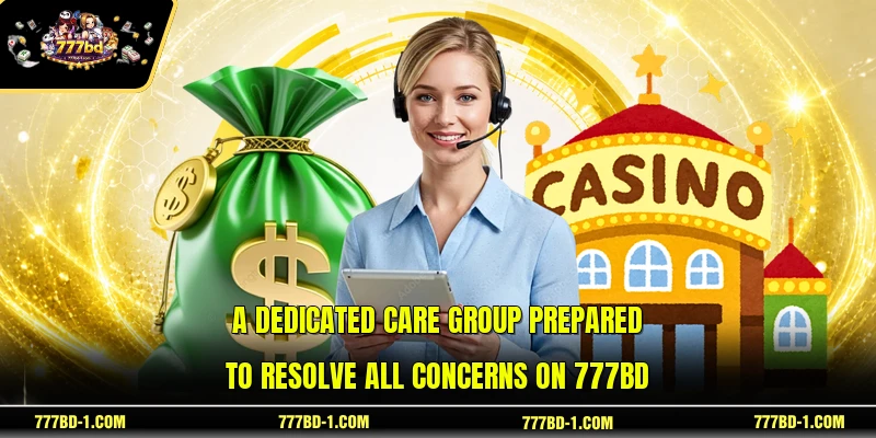 A dedicated care group prepared to resolve all concerns on 777BD