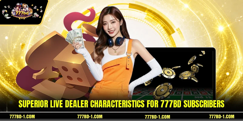 Superior live dealer characteristics for 777BD subscribers